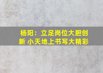 半岛游戏pg电子网站官网-杨阳：立足岗位大胆创新 小天地上书写大精彩